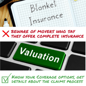 Know your Valuation Coverage options, beware of movers who say they offer complete insurance, and get details about the claims process.